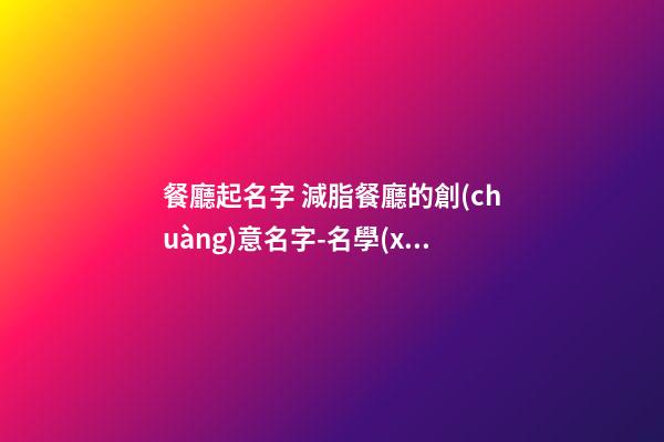 餐廳起名字 減脂餐廳的創(chuàng)意名字-名學(xué)網(wǎng)